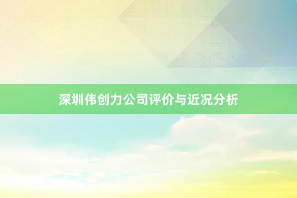 深圳伟创力公司评价与近况分析