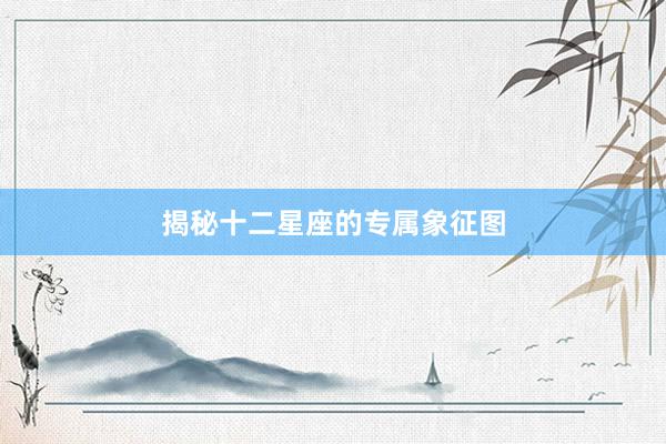 揭秘十二星座的专属象征图